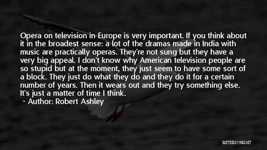 Robert Ashley Quotes: Opera On Television In Europe Is Very Important. If You Think About It In The Broadest Sense: A Lot Of