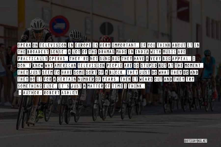 Robert Ashley Quotes: Opera On Television In Europe Is Very Important. If You Think About It In The Broadest Sense: A Lot Of