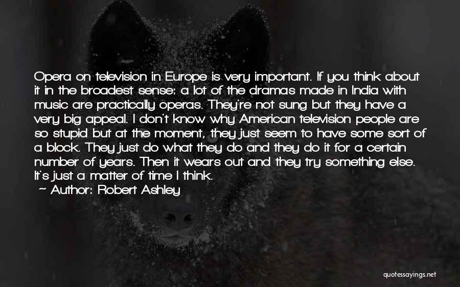 Robert Ashley Quotes: Opera On Television In Europe Is Very Important. If You Think About It In The Broadest Sense: A Lot Of