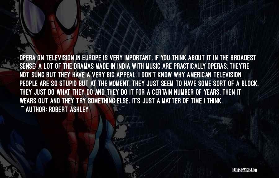 Robert Ashley Quotes: Opera On Television In Europe Is Very Important. If You Think About It In The Broadest Sense: A Lot Of