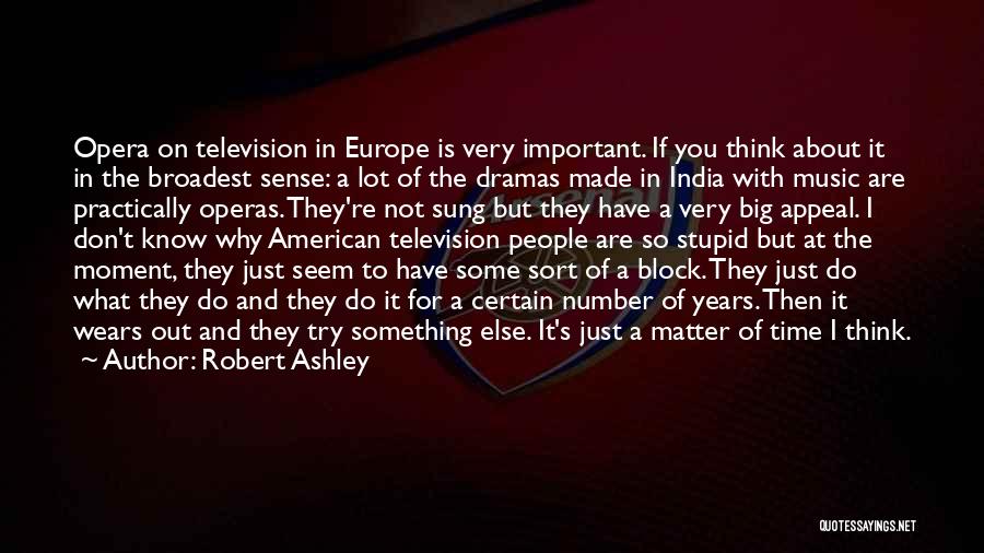 Robert Ashley Quotes: Opera On Television In Europe Is Very Important. If You Think About It In The Broadest Sense: A Lot Of