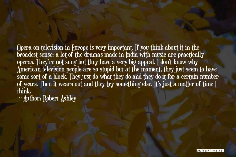 Robert Ashley Quotes: Opera On Television In Europe Is Very Important. If You Think About It In The Broadest Sense: A Lot Of