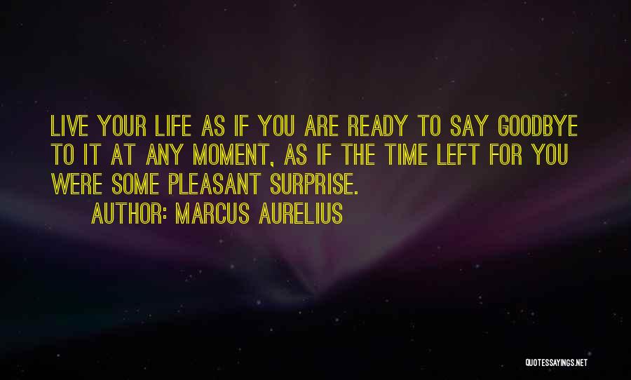 Marcus Aurelius Quotes: Live Your Life As If You Are Ready To Say Goodbye To It At Any Moment, As If The Time