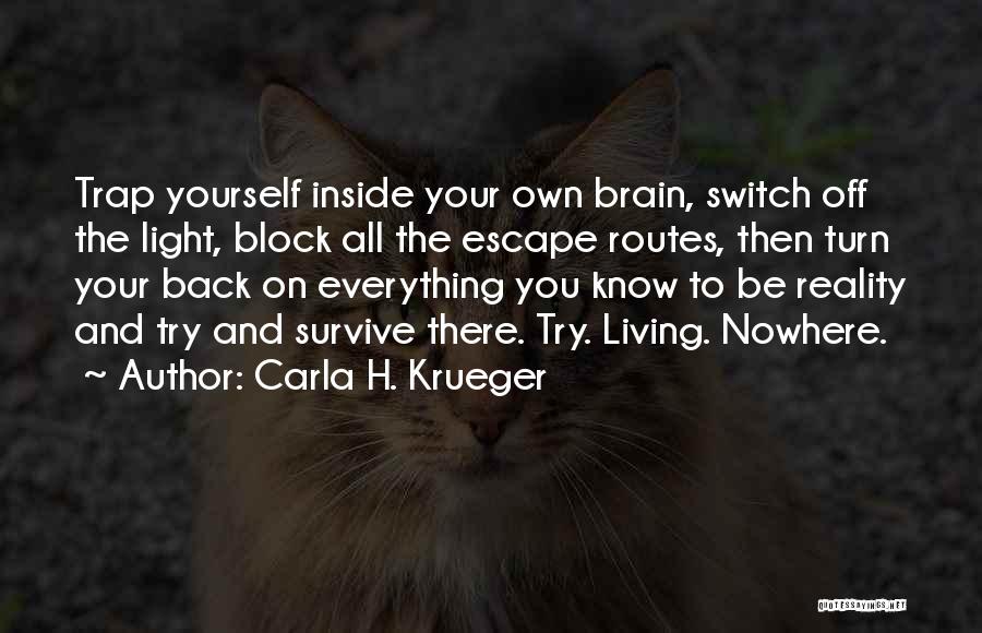 Carla H. Krueger Quotes: Trap Yourself Inside Your Own Brain, Switch Off The Light, Block All The Escape Routes, Then Turn Your Back On