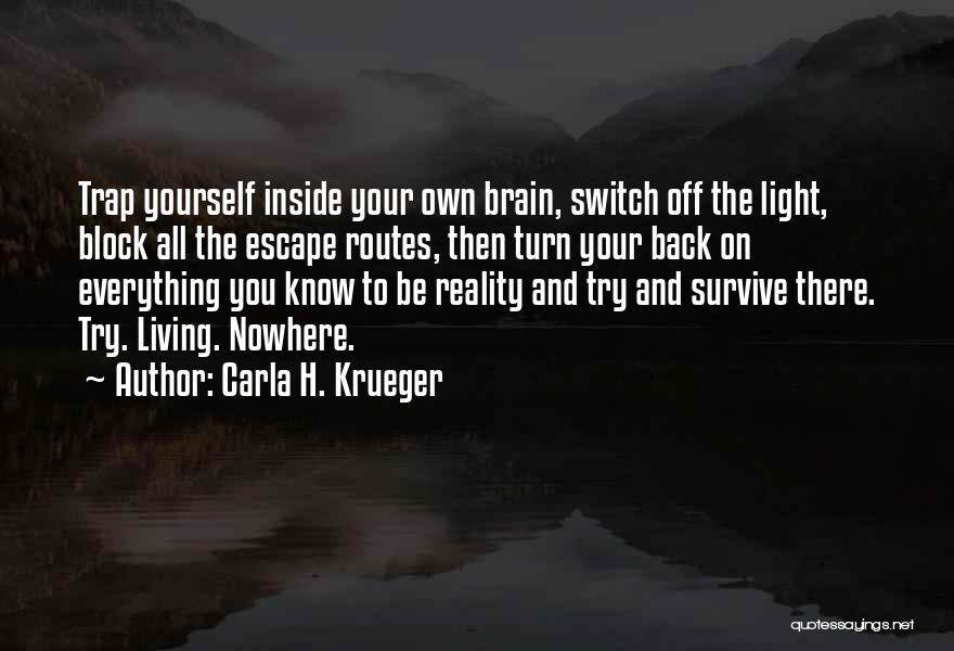 Carla H. Krueger Quotes: Trap Yourself Inside Your Own Brain, Switch Off The Light, Block All The Escape Routes, Then Turn Your Back On