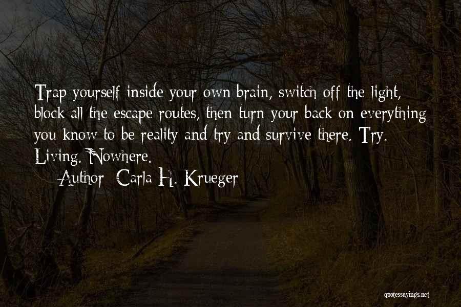 Carla H. Krueger Quotes: Trap Yourself Inside Your Own Brain, Switch Off The Light, Block All The Escape Routes, Then Turn Your Back On