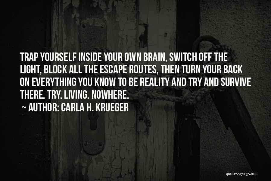 Carla H. Krueger Quotes: Trap Yourself Inside Your Own Brain, Switch Off The Light, Block All The Escape Routes, Then Turn Your Back On