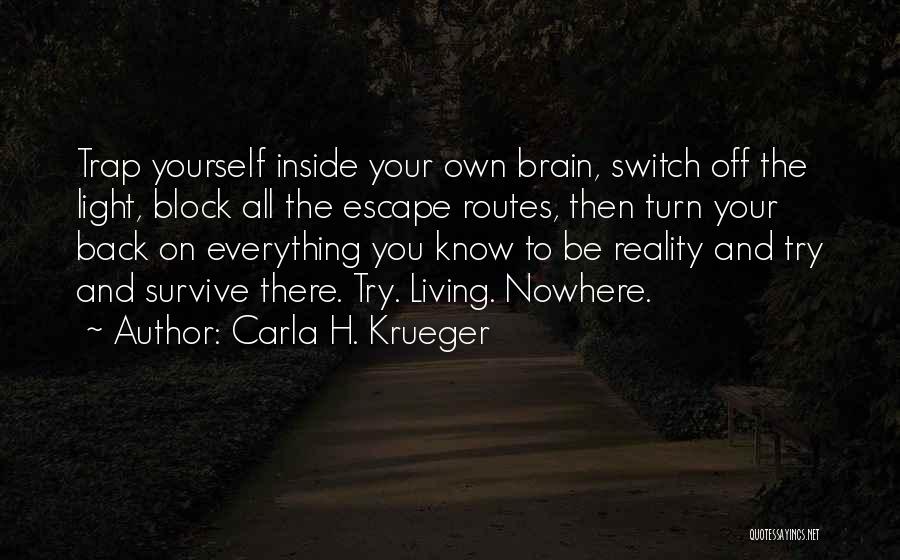 Carla H. Krueger Quotes: Trap Yourself Inside Your Own Brain, Switch Off The Light, Block All The Escape Routes, Then Turn Your Back On