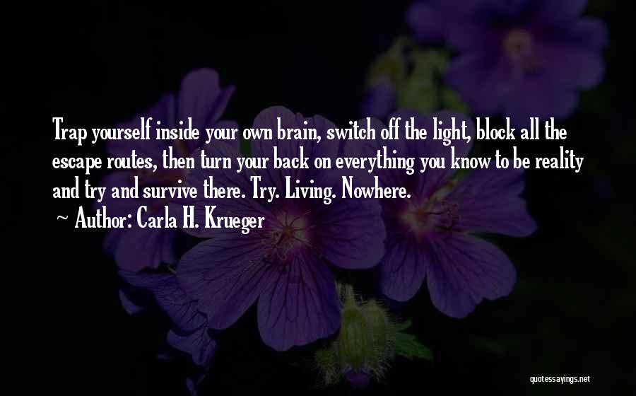 Carla H. Krueger Quotes: Trap Yourself Inside Your Own Brain, Switch Off The Light, Block All The Escape Routes, Then Turn Your Back On