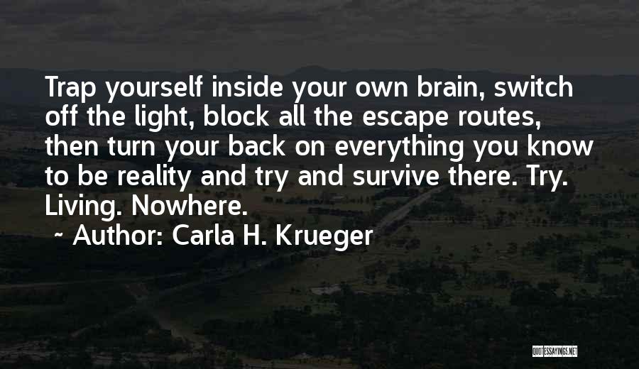 Carla H. Krueger Quotes: Trap Yourself Inside Your Own Brain, Switch Off The Light, Block All The Escape Routes, Then Turn Your Back On