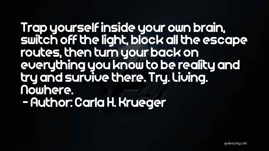 Carla H. Krueger Quotes: Trap Yourself Inside Your Own Brain, Switch Off The Light, Block All The Escape Routes, Then Turn Your Back On