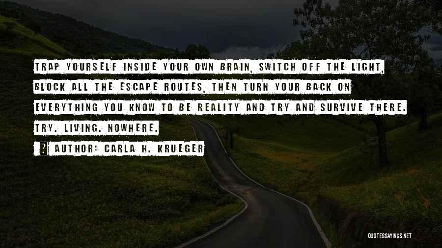 Carla H. Krueger Quotes: Trap Yourself Inside Your Own Brain, Switch Off The Light, Block All The Escape Routes, Then Turn Your Back On