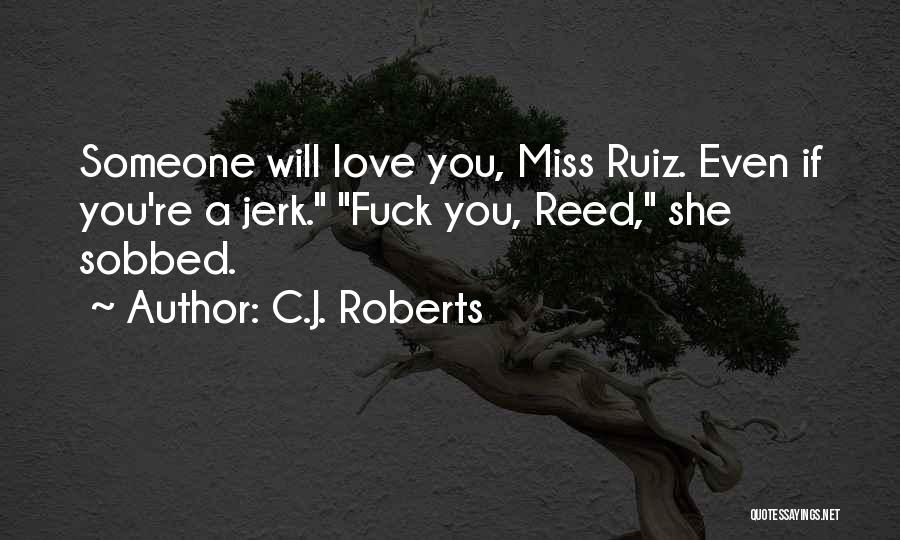 C.J. Roberts Quotes: Someone Will Love You, Miss Ruiz. Even If You're A Jerk. Fuck You, Reed, She Sobbed.