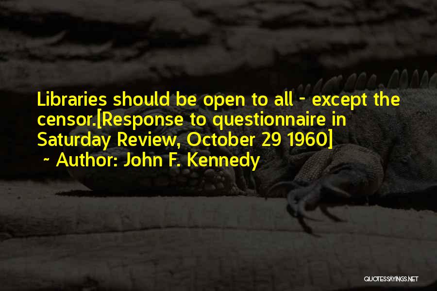 John F. Kennedy Quotes: Libraries Should Be Open To All - Except The Censor.[response To Questionnaire In Saturday Review, October 29 1960]