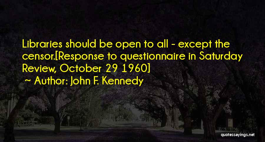John F. Kennedy Quotes: Libraries Should Be Open To All - Except The Censor.[response To Questionnaire In Saturday Review, October 29 1960]