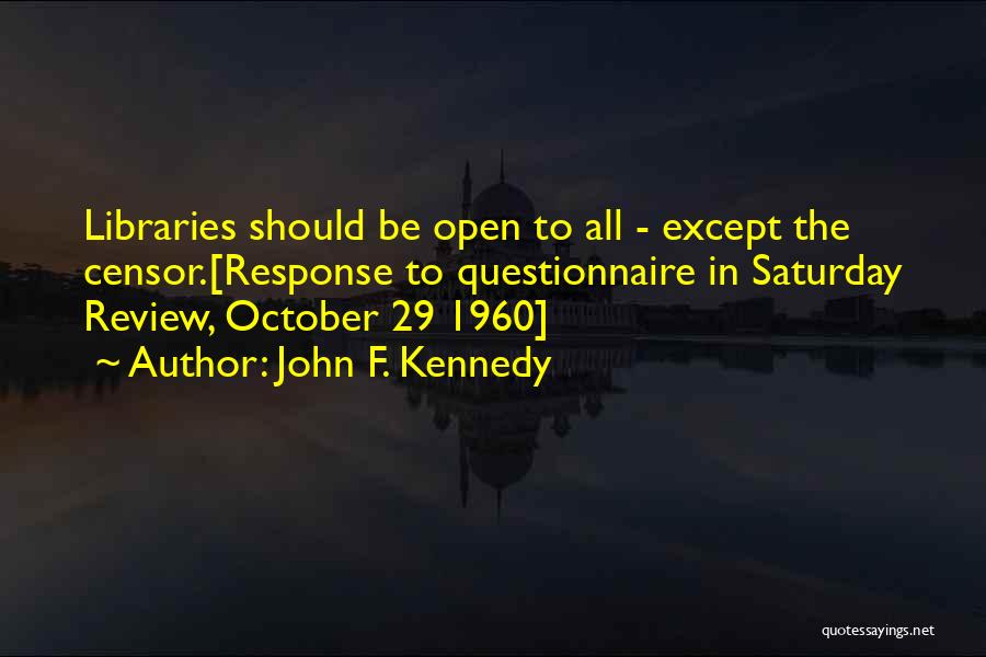 John F. Kennedy Quotes: Libraries Should Be Open To All - Except The Censor.[response To Questionnaire In Saturday Review, October 29 1960]