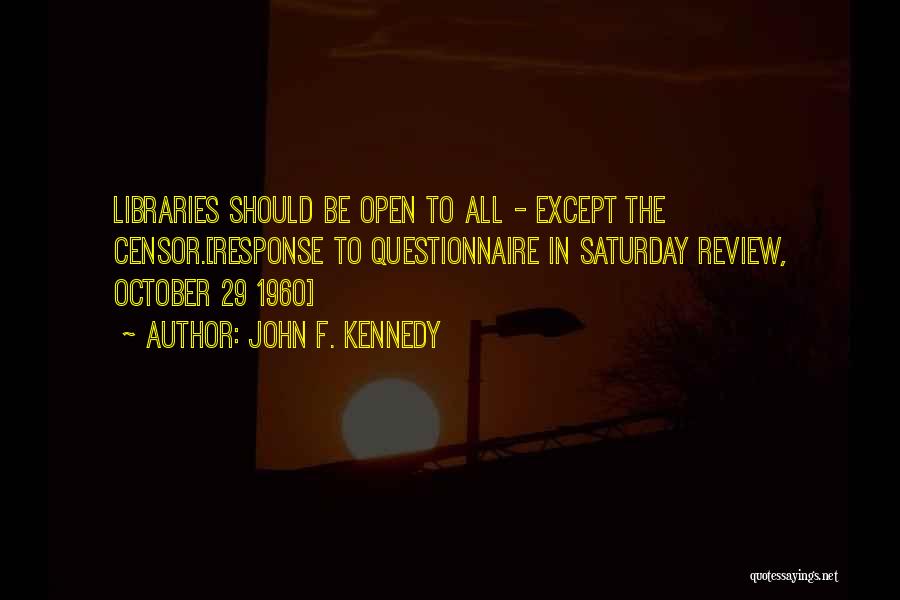 John F. Kennedy Quotes: Libraries Should Be Open To All - Except The Censor.[response To Questionnaire In Saturday Review, October 29 1960]