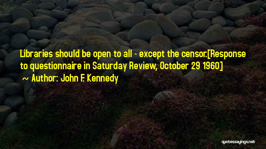 John F. Kennedy Quotes: Libraries Should Be Open To All - Except The Censor.[response To Questionnaire In Saturday Review, October 29 1960]
