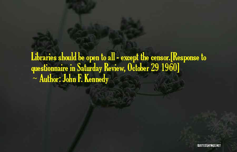 John F. Kennedy Quotes: Libraries Should Be Open To All - Except The Censor.[response To Questionnaire In Saturday Review, October 29 1960]