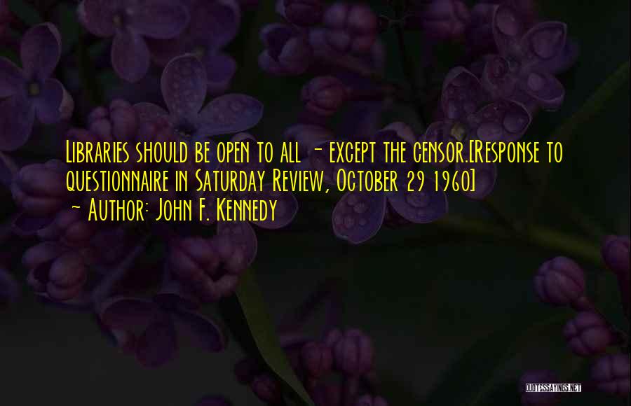 John F. Kennedy Quotes: Libraries Should Be Open To All - Except The Censor.[response To Questionnaire In Saturday Review, October 29 1960]