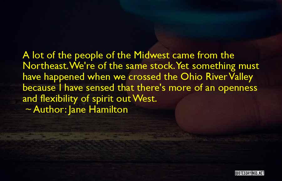 Jane Hamilton Quotes: A Lot Of The People Of The Midwest Came From The Northeast. We're Of The Same Stock. Yet Something Must