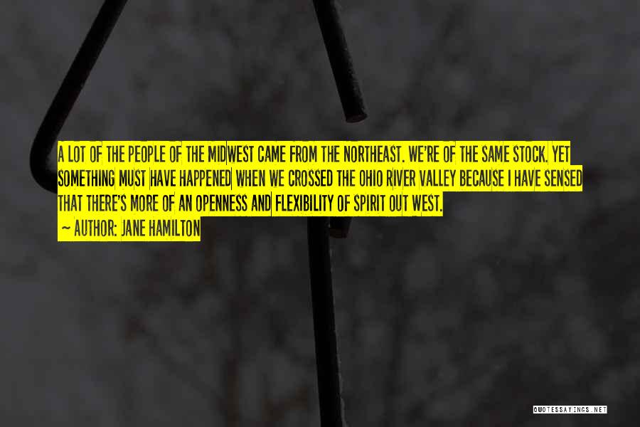 Jane Hamilton Quotes: A Lot Of The People Of The Midwest Came From The Northeast. We're Of The Same Stock. Yet Something Must