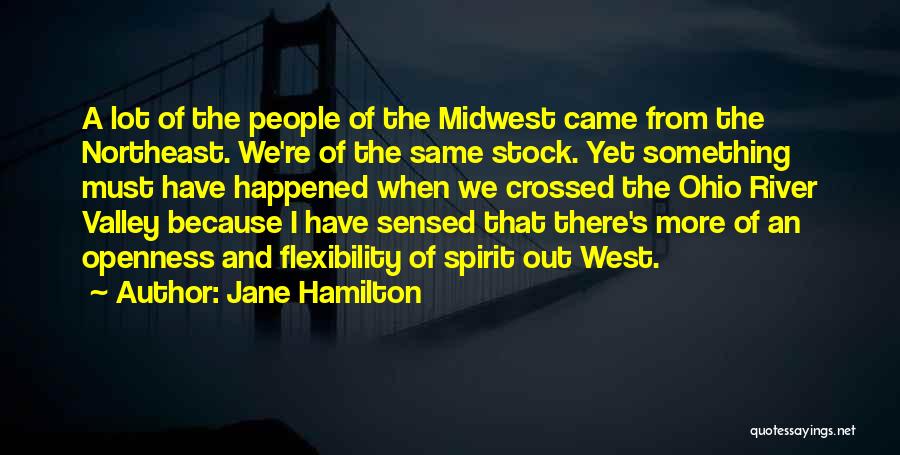 Jane Hamilton Quotes: A Lot Of The People Of The Midwest Came From The Northeast. We're Of The Same Stock. Yet Something Must