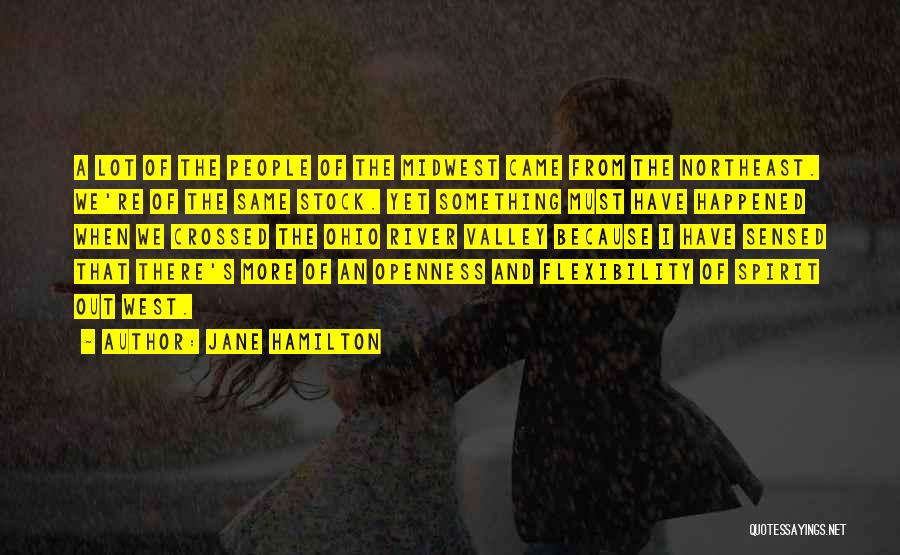 Jane Hamilton Quotes: A Lot Of The People Of The Midwest Came From The Northeast. We're Of The Same Stock. Yet Something Must