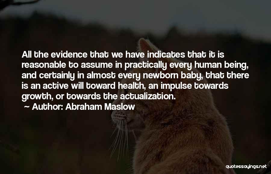 Abraham Maslow Quotes: All The Evidence That We Have Indicates That It Is Reasonable To Assume In Practically Every Human Being, And Certainly