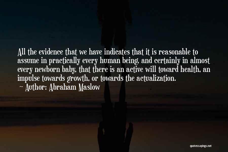 Abraham Maslow Quotes: All The Evidence That We Have Indicates That It Is Reasonable To Assume In Practically Every Human Being, And Certainly