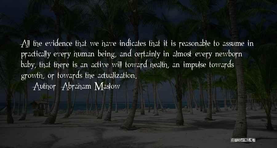 Abraham Maslow Quotes: All The Evidence That We Have Indicates That It Is Reasonable To Assume In Practically Every Human Being, And Certainly