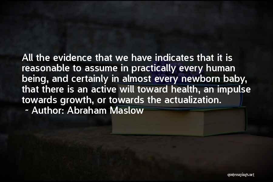 Abraham Maslow Quotes: All The Evidence That We Have Indicates That It Is Reasonable To Assume In Practically Every Human Being, And Certainly