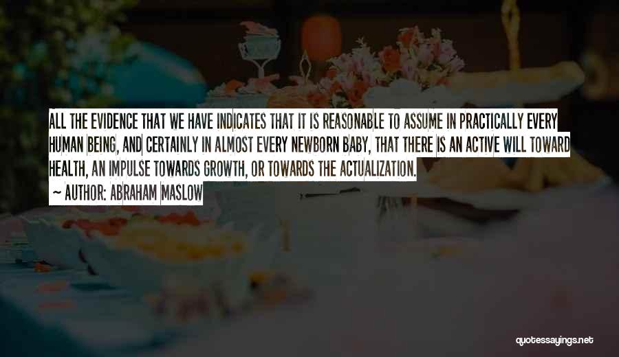 Abraham Maslow Quotes: All The Evidence That We Have Indicates That It Is Reasonable To Assume In Practically Every Human Being, And Certainly