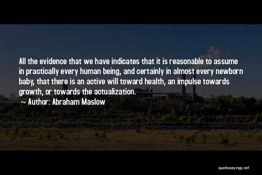 Abraham Maslow Quotes: All The Evidence That We Have Indicates That It Is Reasonable To Assume In Practically Every Human Being, And Certainly