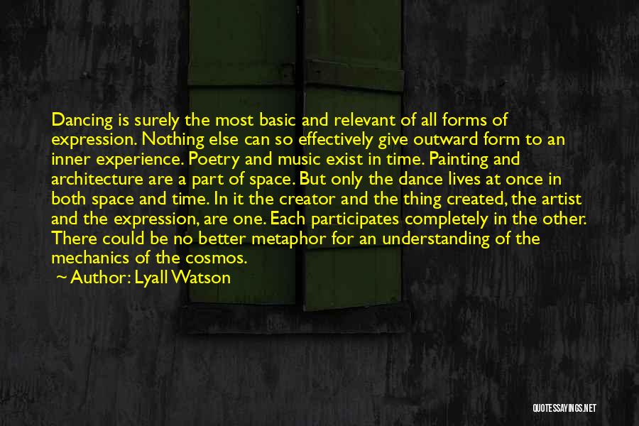 Lyall Watson Quotes: Dancing Is Surely The Most Basic And Relevant Of All Forms Of Expression. Nothing Else Can So Effectively Give Outward