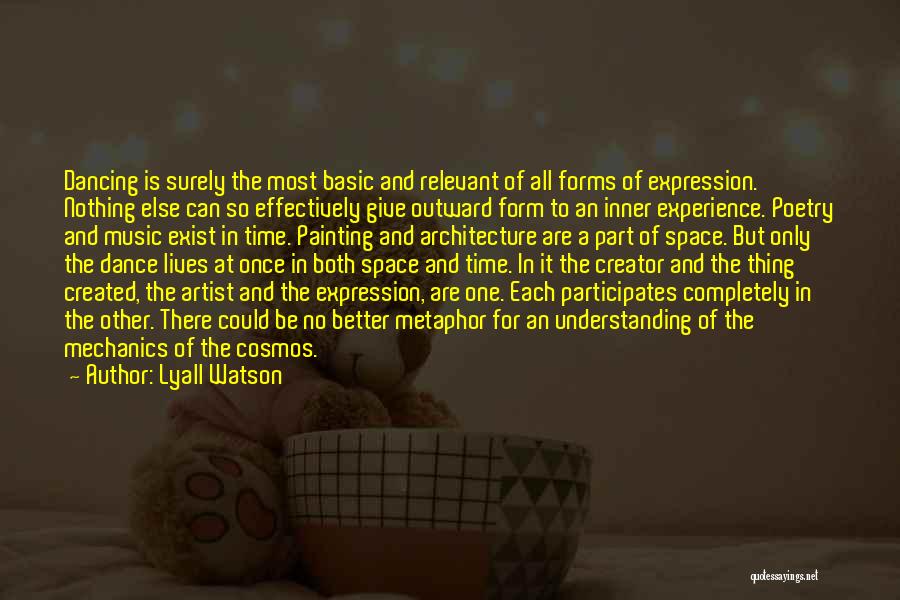 Lyall Watson Quotes: Dancing Is Surely The Most Basic And Relevant Of All Forms Of Expression. Nothing Else Can So Effectively Give Outward