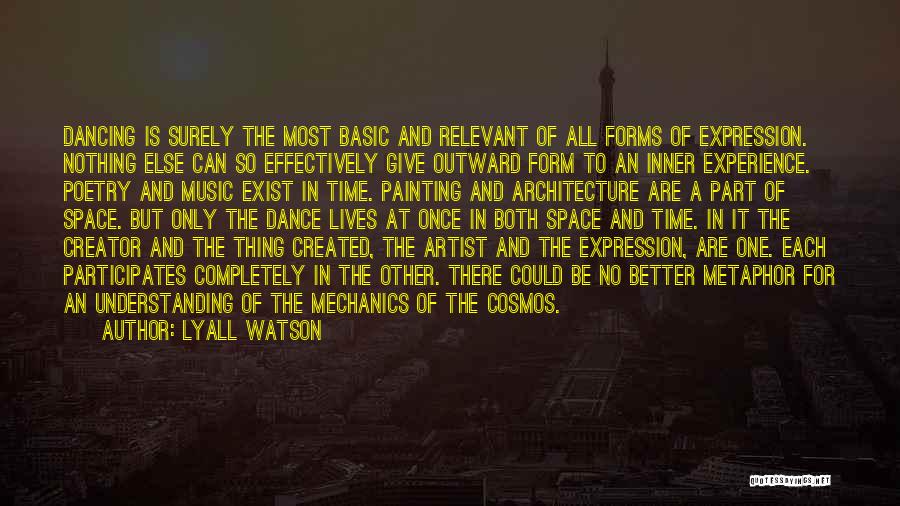 Lyall Watson Quotes: Dancing Is Surely The Most Basic And Relevant Of All Forms Of Expression. Nothing Else Can So Effectively Give Outward