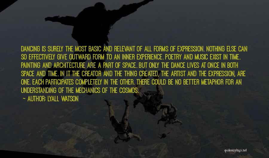 Lyall Watson Quotes: Dancing Is Surely The Most Basic And Relevant Of All Forms Of Expression. Nothing Else Can So Effectively Give Outward