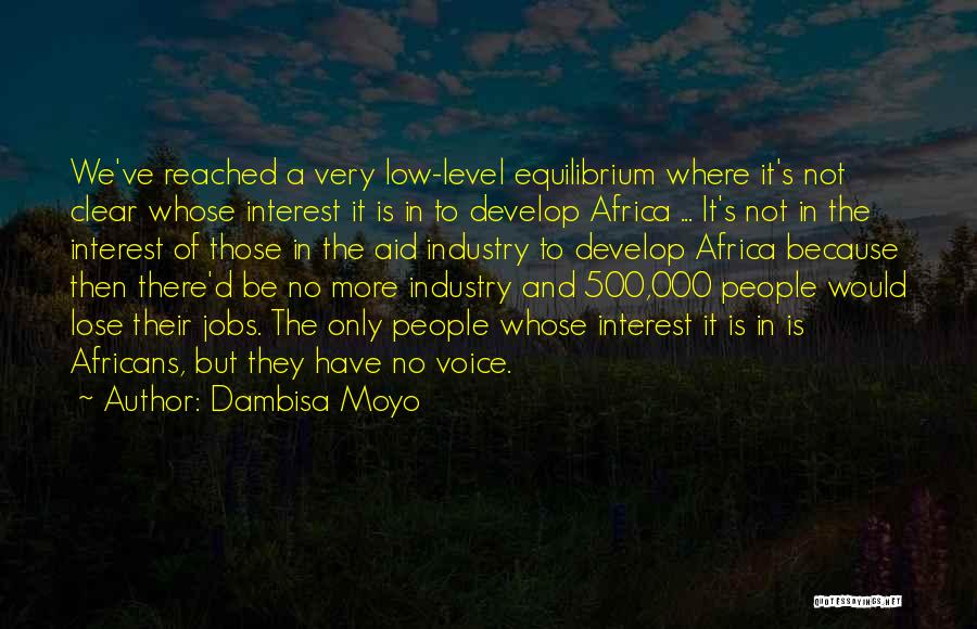 Dambisa Moyo Quotes: We've Reached A Very Low-level Equilibrium Where It's Not Clear Whose Interest It Is In To Develop Africa ... It's