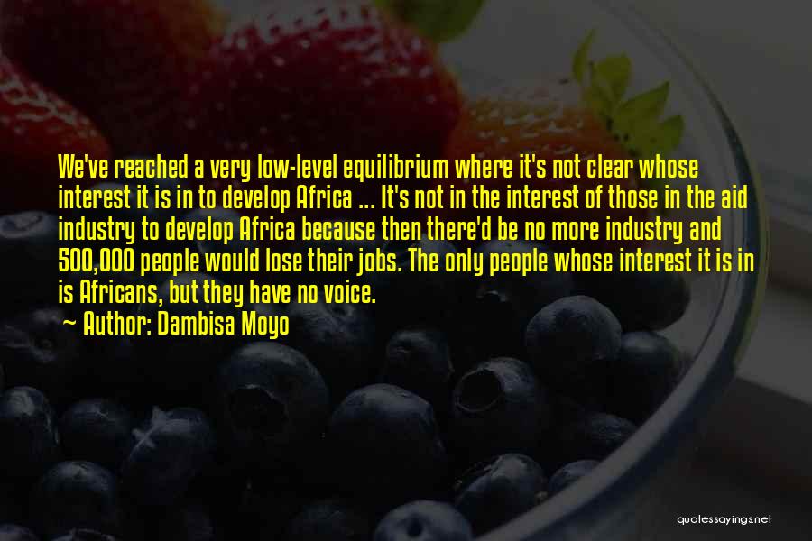 Dambisa Moyo Quotes: We've Reached A Very Low-level Equilibrium Where It's Not Clear Whose Interest It Is In To Develop Africa ... It's