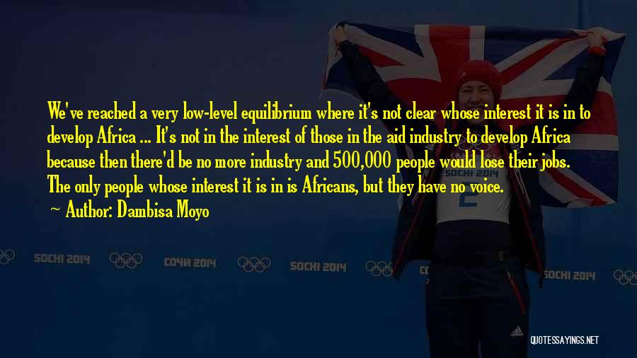 Dambisa Moyo Quotes: We've Reached A Very Low-level Equilibrium Where It's Not Clear Whose Interest It Is In To Develop Africa ... It's