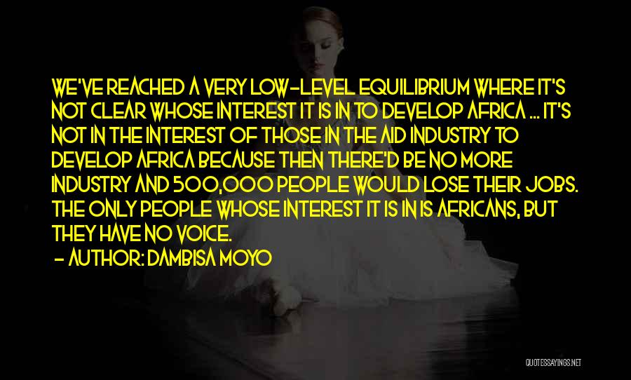 Dambisa Moyo Quotes: We've Reached A Very Low-level Equilibrium Where It's Not Clear Whose Interest It Is In To Develop Africa ... It's