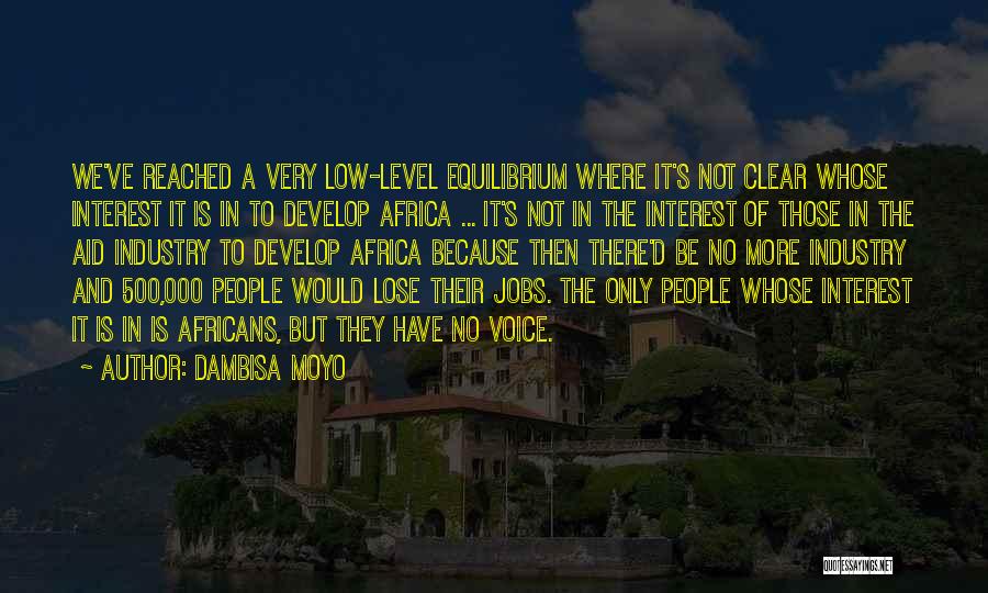 Dambisa Moyo Quotes: We've Reached A Very Low-level Equilibrium Where It's Not Clear Whose Interest It Is In To Develop Africa ... It's