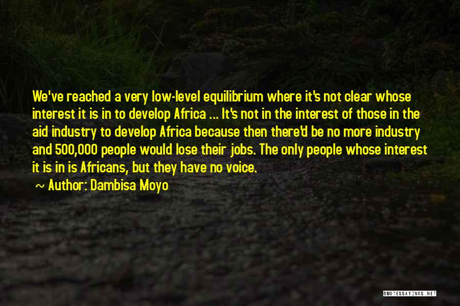 Dambisa Moyo Quotes: We've Reached A Very Low-level Equilibrium Where It's Not Clear Whose Interest It Is In To Develop Africa ... It's