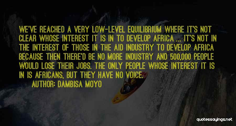 Dambisa Moyo Quotes: We've Reached A Very Low-level Equilibrium Where It's Not Clear Whose Interest It Is In To Develop Africa ... It's