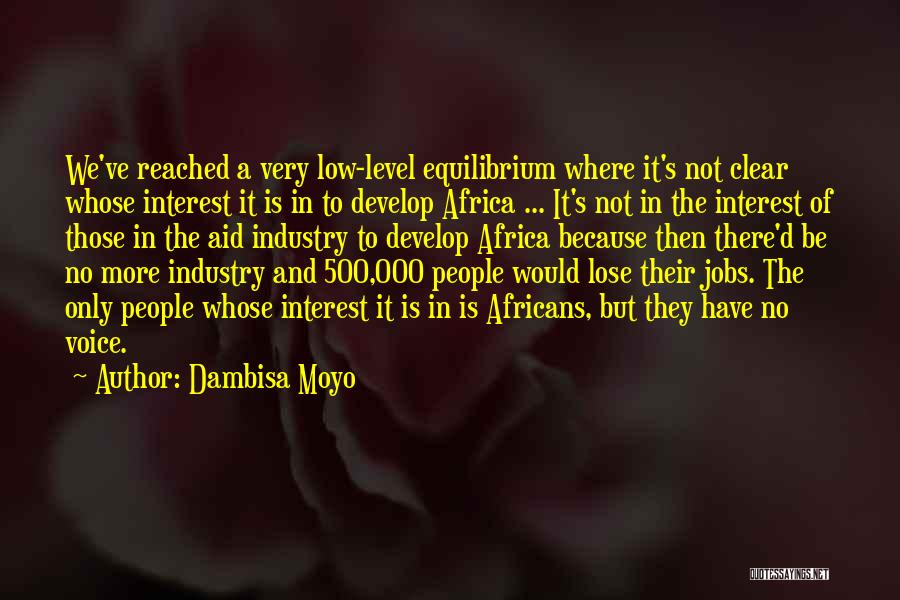 Dambisa Moyo Quotes: We've Reached A Very Low-level Equilibrium Where It's Not Clear Whose Interest It Is In To Develop Africa ... It's