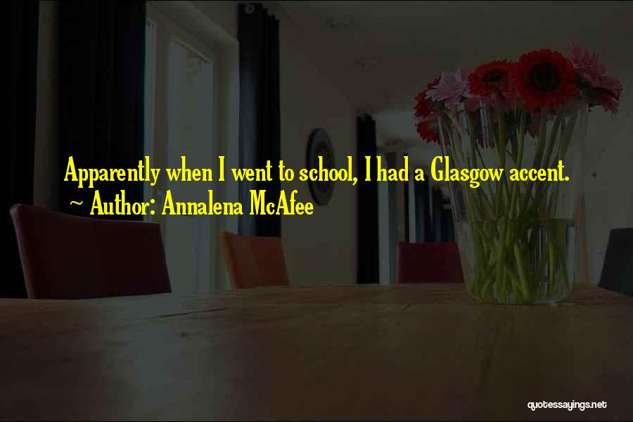 Annalena McAfee Quotes: Apparently When I Went To School, I Had A Glasgow Accent.