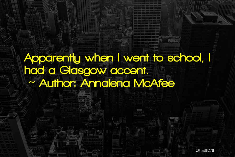 Annalena McAfee Quotes: Apparently When I Went To School, I Had A Glasgow Accent.