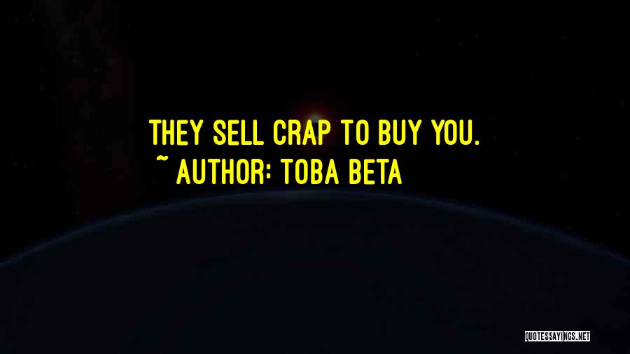 Toba Beta Quotes: They Sell Crap To Buy You.