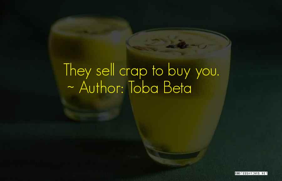 Toba Beta Quotes: They Sell Crap To Buy You.